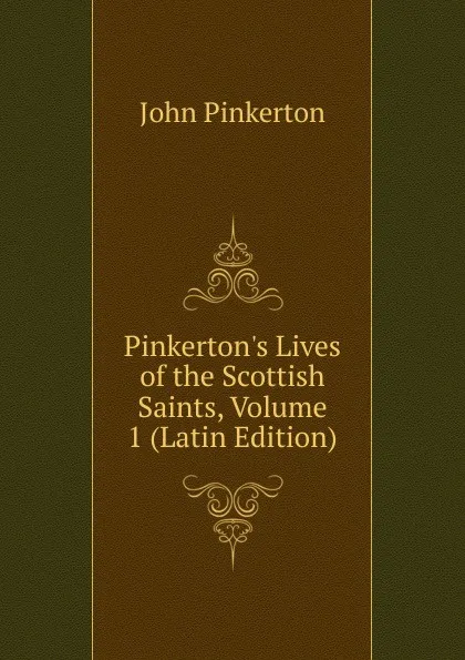 Обложка книги Pinkerton.s Lives of the Scottish Saints, Volume 1 (Latin Edition), John Pinkerton