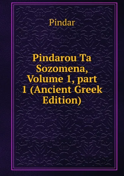 Обложка книги Pindarou Ta Sozomena, Volume 1,.part 1 (Ancient Greek Edition), Pindar