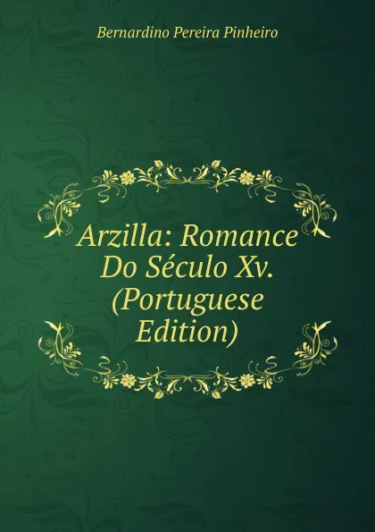 Обложка книги Arzilla: Romance Do Seculo Xv. (Portuguese Edition), Bernardino Pereira Pinheiro