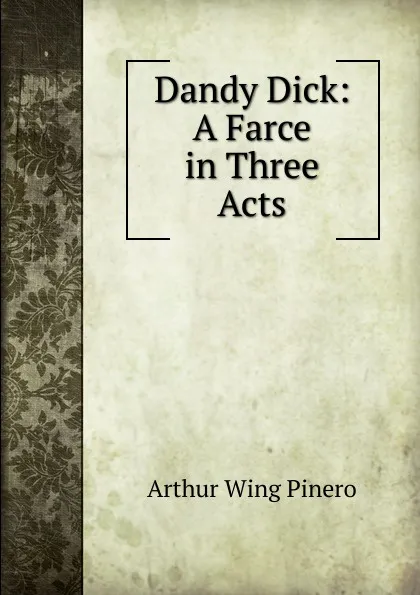 Обложка книги Dandy Dick: A Farce in Three Acts, Pinero Arthur Wing