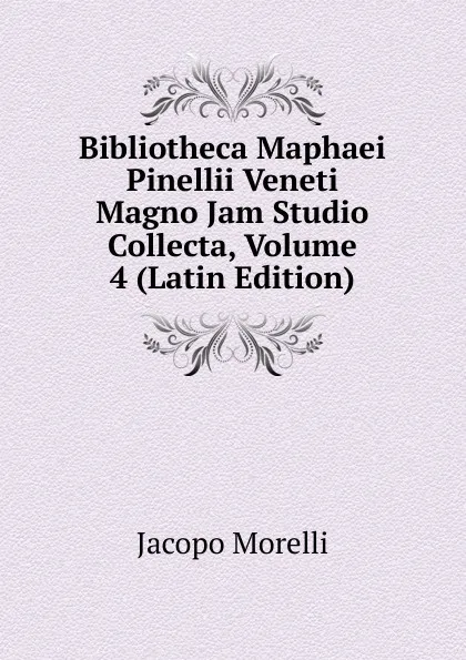 Обложка книги Bibliotheca Maphaei Pinellii Veneti Magno Jam Studio Collecta, Volume 4 (Latin Edition), Jacopo Morelli