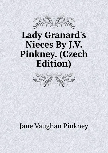 Обложка книги Lady Granard.s Nieces By J.V. Pinkney. (Czech Edition), Jane Vaughan Pinkney