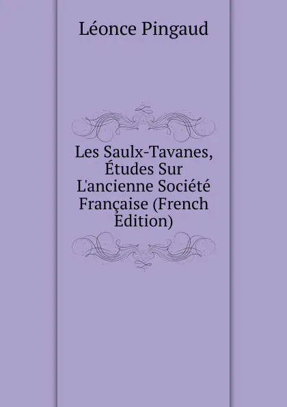Обложка книги Les Saulx-Tavanes, Etudes Sur L.ancienne Societe Francaise (French Edition), Léonce Pingaud