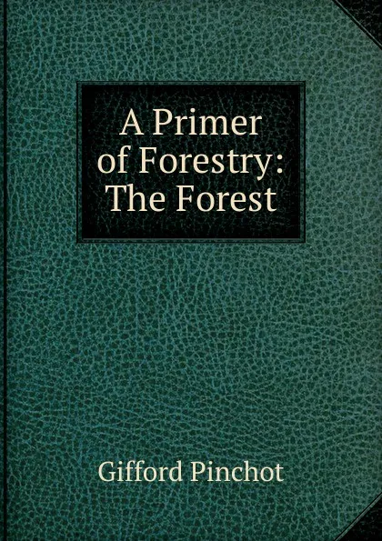 Обложка книги A Primer of Forestry: The Forest, Gifford Pinchot