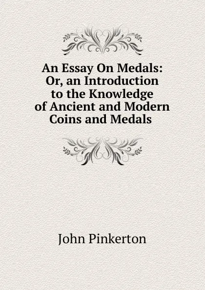 Обложка книги An Essay On Medals: Or, an Introduction to the Knowledge of Ancient and Modern Coins and Medals ., John Pinkerton