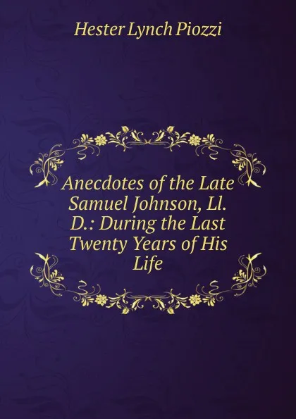 Обложка книги Anecdotes of the Late Samuel Johnson, Ll.D.: During the Last Twenty Years of His Life, Hester Lynch Piozzi