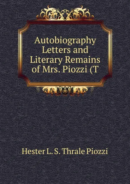 Обложка книги Autobiography Letters and Literary Remains of Mrs. Piozzi (T, Hester L. S. Thrale Piozzi