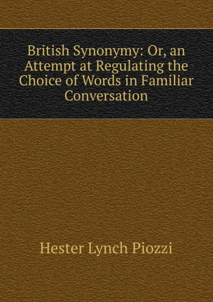 Обложка книги British Synonymy: Or, an Attempt at Regulating the Choice of Words in Familiar Conversation, Hester Lynch Piozzi