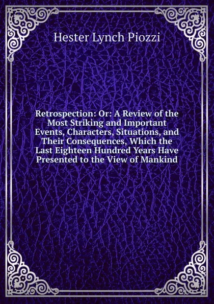 Обложка книги Retrospection: Or: A Review of the Most Striking and Important Events, Characters, Situations, and Their Consequences, Which the Last Eighteen Hundred Years Have Presented to the View of Mankind, Hester Lynch Piozzi