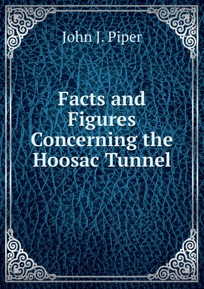 Обложка книги Facts and Figures Concerning the Hoosac Tunnel, John J. Piper