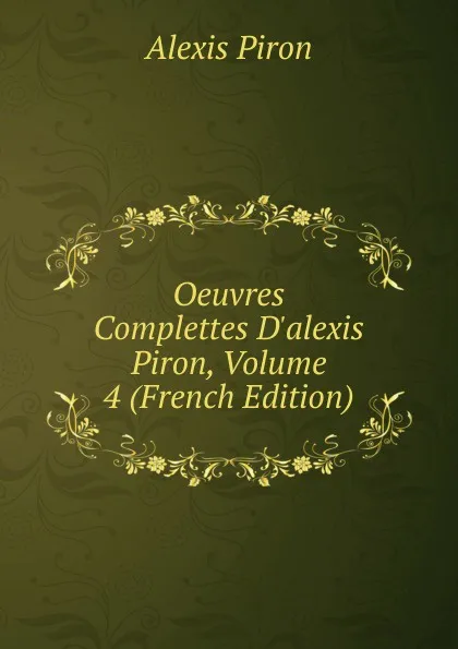 Обложка книги Oeuvres Complettes D.alexis Piron, Volume 4 (French Edition), Alexis Piron