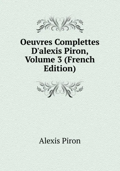 Обложка книги Oeuvres Complettes D.alexis Piron, Volume 3 (French Edition), Alexis Piron