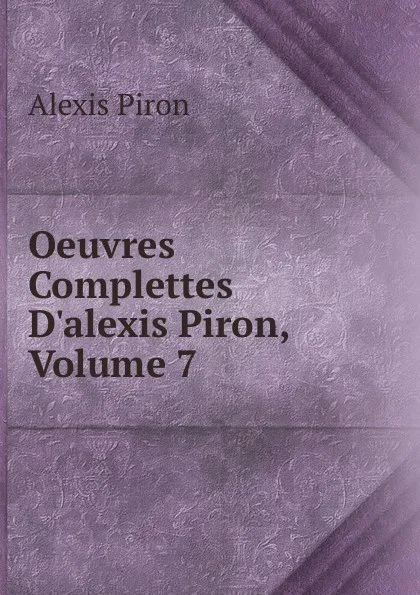 Обложка книги Oeuvres Complettes D.alexis Piron, Volume 7, Alexis Piron