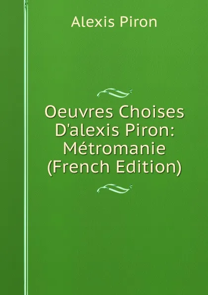 Обложка книги Oeuvres Choises D.alexis Piron: Metromanie (French Edition), Alexis Piron