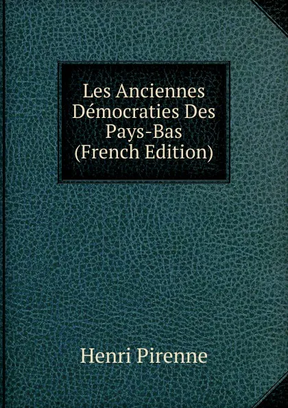 Обложка книги Les Anciennes Democraties Des Pays-Bas (French Edition), Henri Pirenne