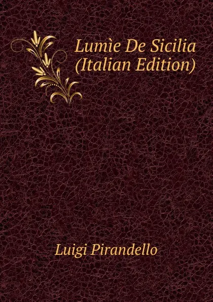 Обложка книги Lumie De Sicilia (Italian Edition), Luigi Pirandello