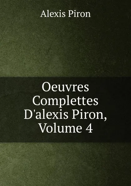 Обложка книги Oeuvres Complettes D.alexis Piron, Volume 4, Alexis Piron