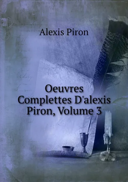 Обложка книги Oeuvres Complettes D.alexis Piron, Volume 3, Alexis Piron