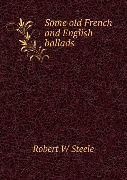 Обложка книги Some old French and English ballads, Robert W Steele