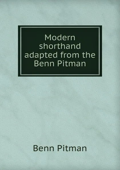 Обложка книги Modern shorthand adapted from the Benn Pitman, Benn Pitman