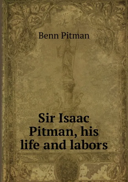 Обложка книги Sir Isaac Pitman, his life and labors, Benn Pitman