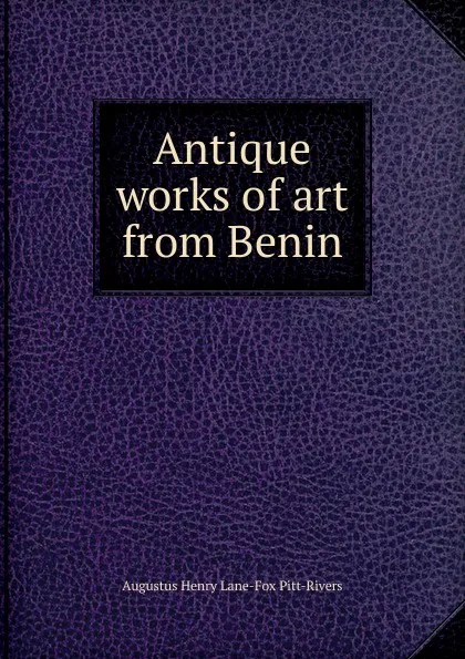 Обложка книги Antique works of art from Benin, Augustus Henry Lane-Fox Pitt-Rivers
