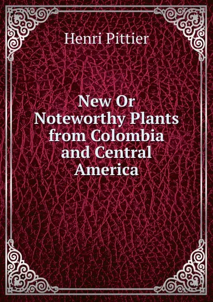 Обложка книги New Or Noteworthy Plants from Colombia and Central America, Henri Pittier