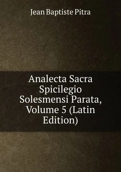 Обложка книги Analecta Sacra Spicilegio Solesmensi Parata, Volume 5 (Latin Edition), Jean Baptiste Pitra