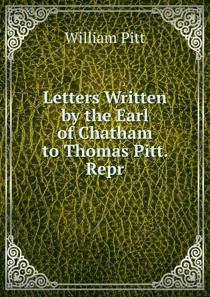 Обложка книги Letters Written by the Earl of Chatham to Thomas Pitt. Repr, William Pitt