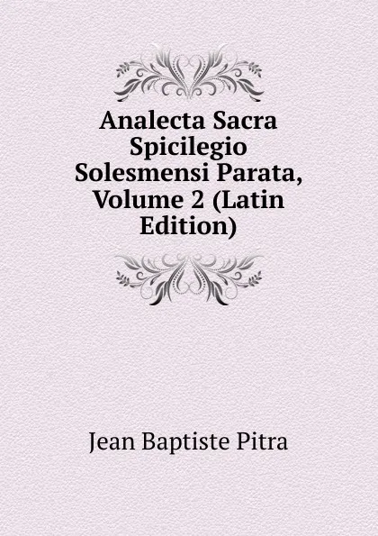 Обложка книги Analecta Sacra Spicilegio Solesmensi Parata, Volume 2 (Latin Edition), Jean Baptiste Pitra