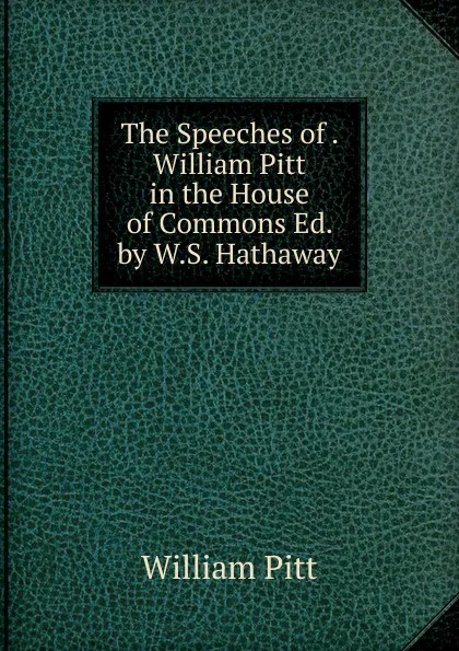 Обложка книги The Speeches of . William Pitt in the House of Commons Ed. by W.S. Hathaway., William Pitt