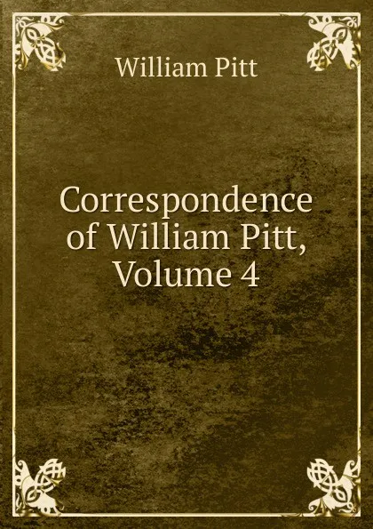 Обложка книги Correspondence of William Pitt, Volume 4, William Pitt