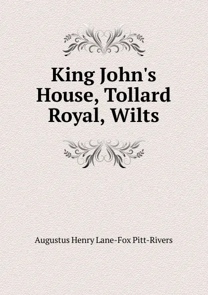 Обложка книги King John.s House, Tollard Royal, Wilts, Augustus Henry Lane-Fox Pitt-Rivers