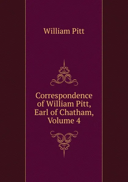 Обложка книги Correspondence of William Pitt, Earl of Chatham, Volume 4, William Pitt