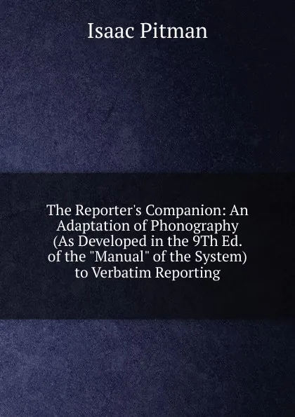 Обложка книги The Reporter.s Companion: An Adaptation of Phonography (As Developed in the 9Th Ed. of the 