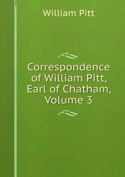 Обложка книги Correspondence of William Pitt, Earl of Chatham, Volume 3, William Pitt