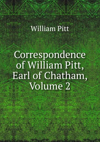 Обложка книги Correspondence of William Pitt, Earl of Chatham, Volume 2, William Pitt