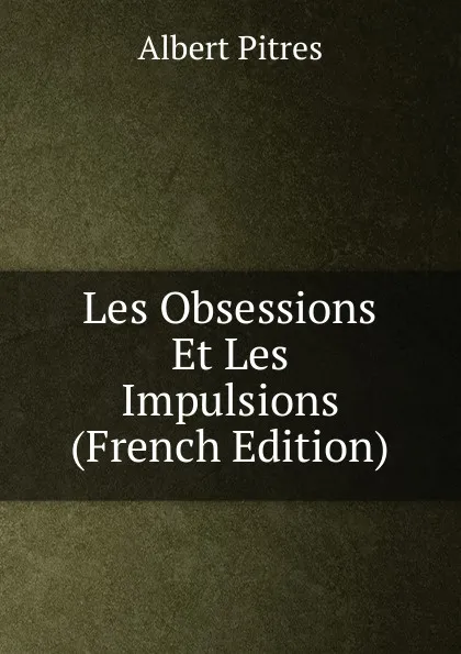 Обложка книги Les Obsessions Et Les Impulsions (French Edition), Albert Pitres