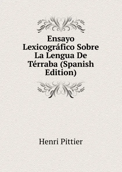 Обложка книги Ensayo Lexicografico Sobre La Lengua De Terraba (Spanish Edition), Henri Pittier