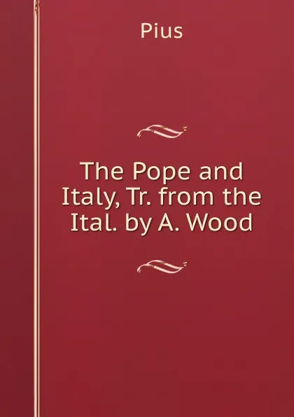 Обложка книги The Pope and Italy, Tr. from the Ital. by A. Wood, Pius