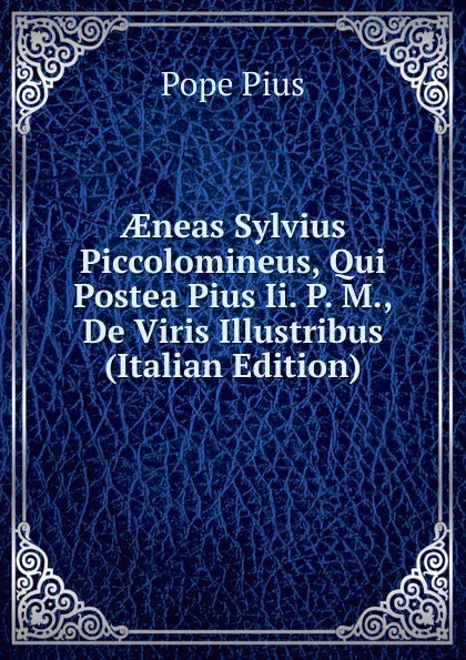 Обложка книги AEneas Sylvius Piccolomineus, Qui Postea Pius Ii. P. M., De Viris Illustribus (Italian Edition), Pope Pius