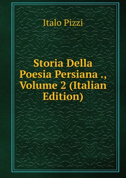 Обложка книги Storia Della Poesia Persiana ., Volume 2 (Italian Edition), Italo Pizzi