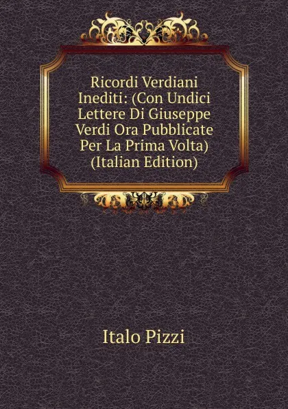 Обложка книги Ricordi Verdiani Inediti: (Con Undici Lettere Di Giuseppe Verdi Ora Pubblicate Per La Prima Volta) (Italian Edition), Italo Pizzi