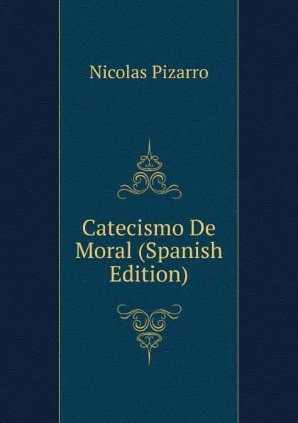 Обложка книги Catecismo De Moral (Spanish Edition), Nicolás Pizarro