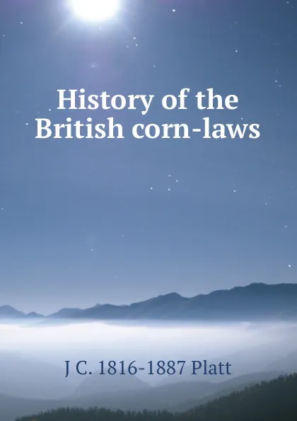 Обложка книги History of the British corn-laws, J C. 1816-1887 Platt
