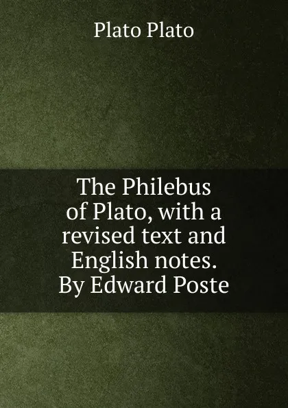 Обложка книги The Philebus of Plato, with a revised text and English notes. By Edward Poste, Plato Plato