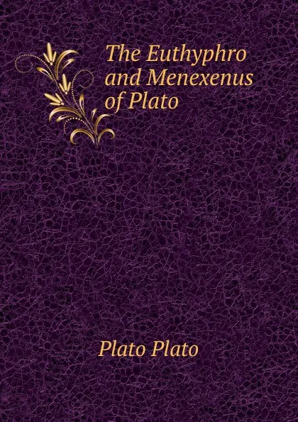 Обложка книги The Euthyphro and Menexenus of Plato, Plato Plato