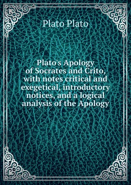 Обложка книги Plato.s Apology of Socrates and Crito, with notes critical and exegetical, introductory notices, and a logical analysis of the Apology, Plato Plato