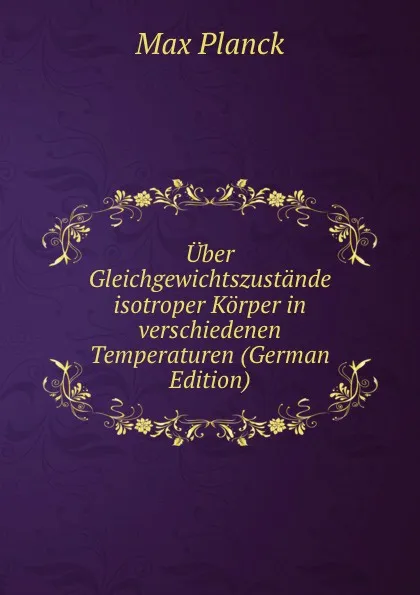 Обложка книги Uber Gleichgewichtszustande isotroper Korper in verschiedenen Temperaturen (German Edition), Max Planck