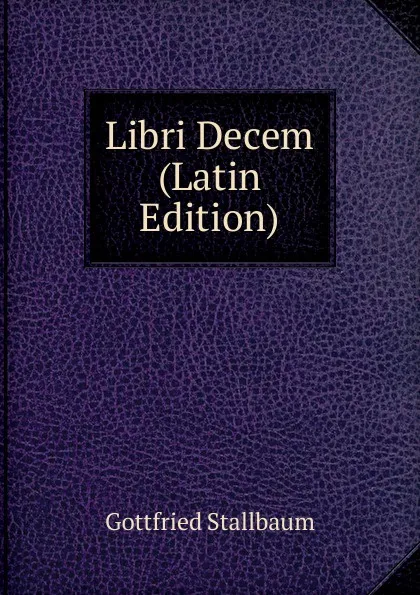 Обложка книги Libri Decem (Latin Edition), Gottfried Stallbaum